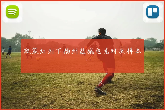 政策红利下扬州盐城电竞对决样本