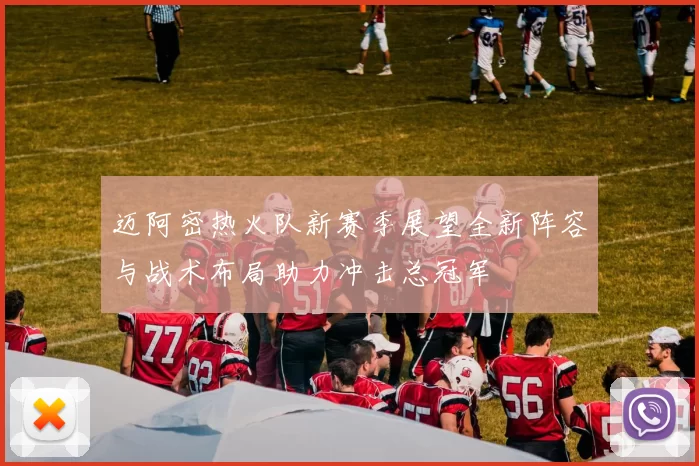 迈阿密热火队新赛季展望全新阵容与战术布局助力冲击总冠军