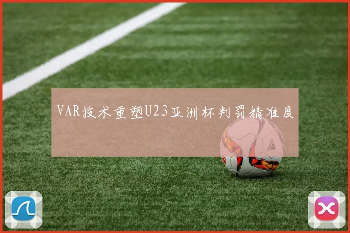 VAR技术重塑U23亚洲杯判罚精准度