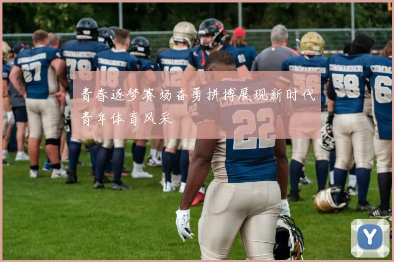 青春逐梦赛场奋勇拼搏展现新时代青年体育风采