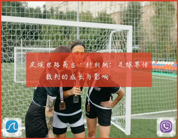 皮埃尔路易吉·科利纳：足球界传奇裁判的成长与影响