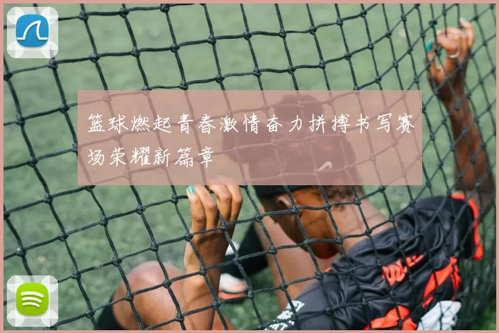 篮球燃起青春激情奋力拼搏书写赛场荣耀新篇章