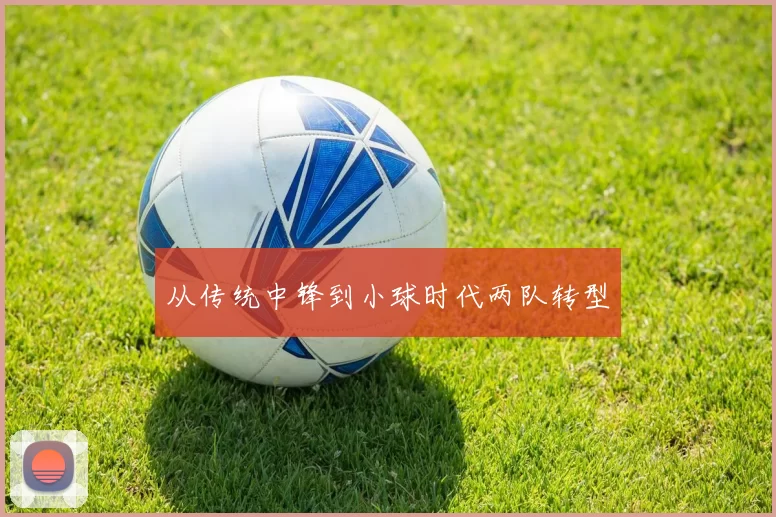 从传统中锋到小球时代两队转型