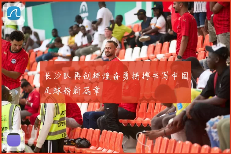 长沙队再创辉煌奋勇拼搏书写中国足球崭新篇章