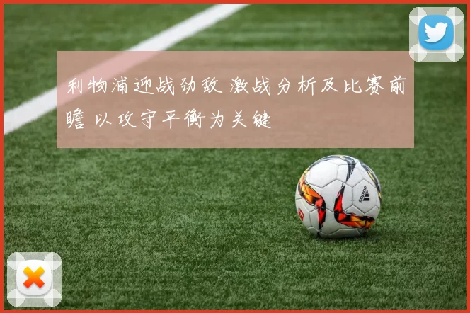 利物浦迎战劲敌 激战分析及比赛前瞻 以攻守平衡为关键