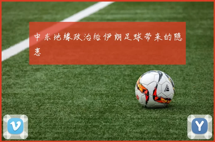 中东地缘政治给伊朗足球带来的隐患