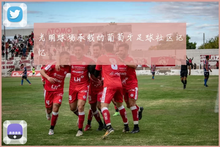 光明球场承载的葡萄牙足球社区记忆