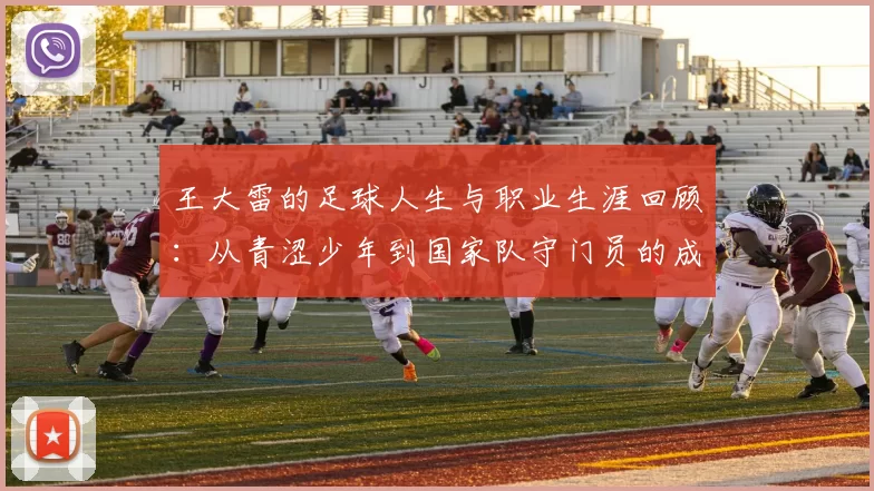 王大雷的足球人生与职业生涯回顾：从青涩少年到国家队守门员的成长之路