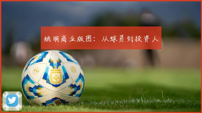 姚明商业版图：从球员到投资人