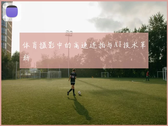 体育摄影中的高速连拍与AI技术革新